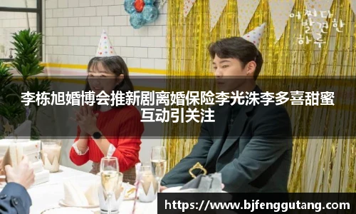 李栋旭婚博会推新剧离婚保险李光洙李多喜甜蜜互动引关注