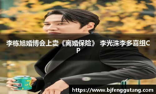 李栋旭婚博会上卖《离婚保险》 李光洙李多喜组CP