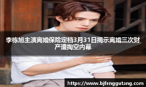 李栋旭主演离婚保险定档3月31日揭示离婚三次财产遭掏空内幕